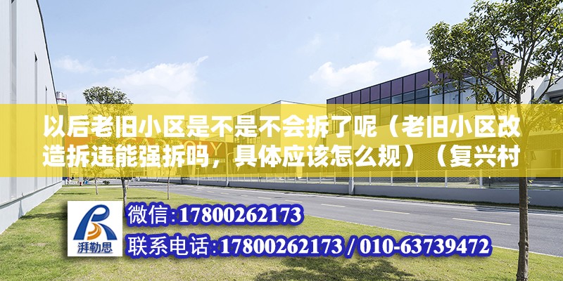 以后老旧小区是不是不会拆了呢（老旧小区改造拆违能强拆吗，具体应该怎么规）（复兴村拆迁的原因） 钢结构玻璃栈道设计