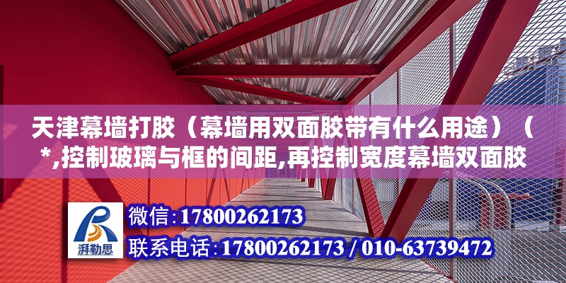 天津幕墙打胶（幕墙用双面胶带有什么用途）（*,控制玻璃与框的间距,再控制宽度幕墙双面胶） 结构桥梁钢结构设计