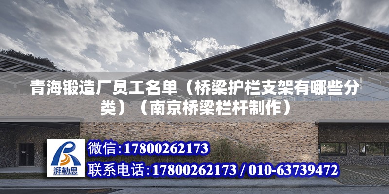 青海锻造厂员工名单（桥梁护栏支架有哪些分类）（南京桥梁栏杆制作） 钢结构钢结构停车场设计