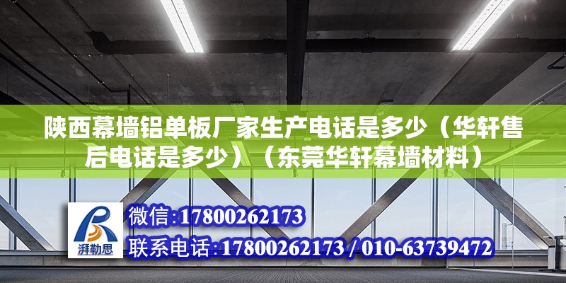 陕西幕墙铝单板厂家生产电话是多少（华轩售后电话是多少）（东莞华轩幕墙材料） 北京钢结构设计