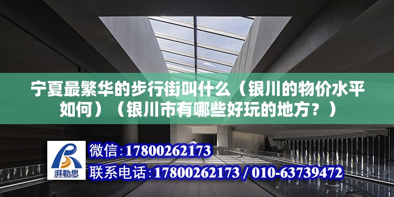 宁夏最繁华的步行街叫什么（银川的物价水平如何）（银川市有哪些好玩的地方？） 钢结构跳台设计