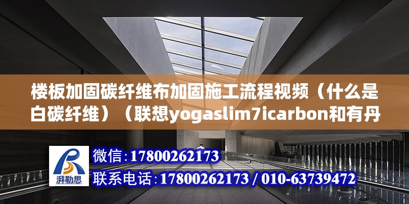 楼板加固碳纤维布加固施工流程视频（什么是白碳纤维）（联想yogaslim7icarbon和有丹宁布料机面） 钢结构蹦极设计