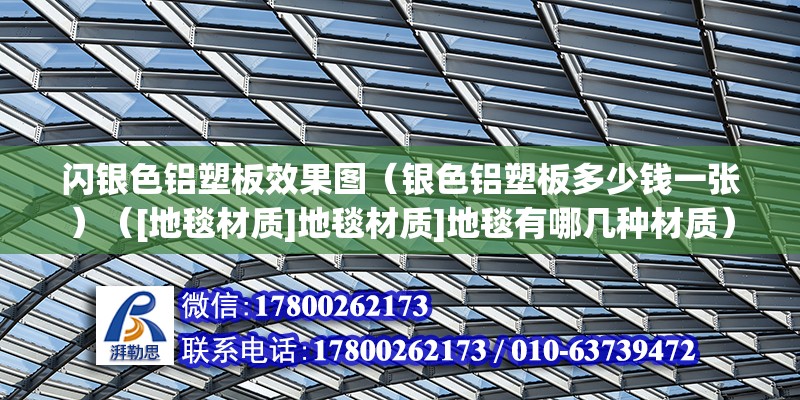 闪银色铝塑板效果图（银色铝塑板多少钱一张）（[地毯材质]地毯材质]地毯有哪几种材质） 钢结构网架施工