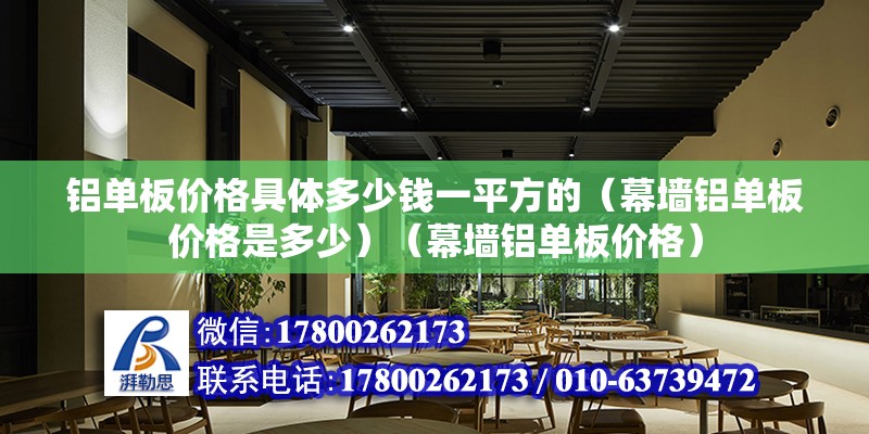 铝单板价格具体多少钱一平方的（幕墙铝单板价格是多少）（幕墙铝单板价格） 全国钢结构厂