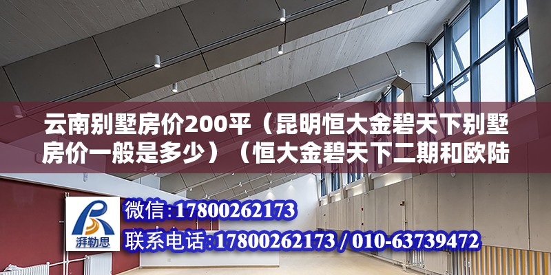 云南别墅房价200平（昆明恒大金碧天下别墅房价一般是多少）（恒大金碧天下二期和欧陆9a豪装洋房价格是多少？） 钢结构钢结构停车场施工