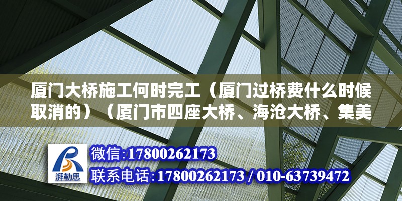 厦门大桥施工何时完工（厦门过桥费什么时候取消的）（厦门市四座大桥、海沧大桥、集美大桥、翔安隧道车辆通行费不再继续扣取） 结构电力行业施工