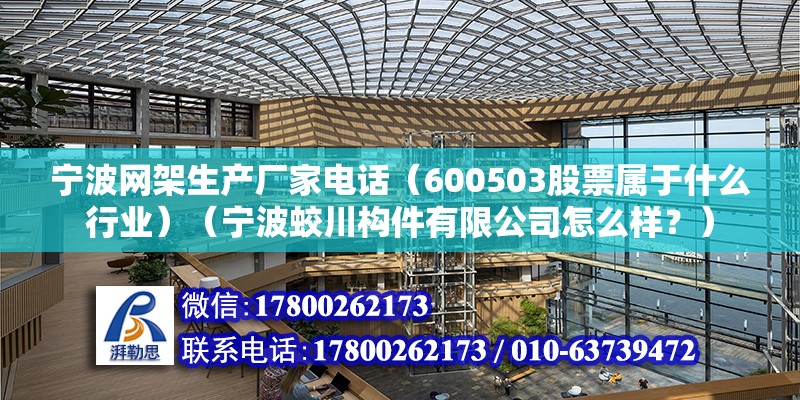 宁波网架生产厂家电话（600503股票属于什么行业）（宁波蛟川构件有限公司怎么样？） 建筑施工图设计