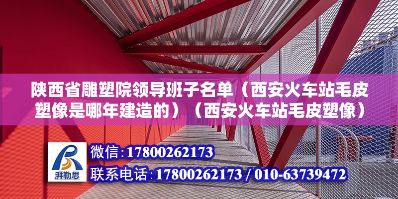 陕西省雕塑院领导班子名单（西安火车站毛皮塑像是哪年建造的）（西安火车站毛皮塑像） 北京加固设计