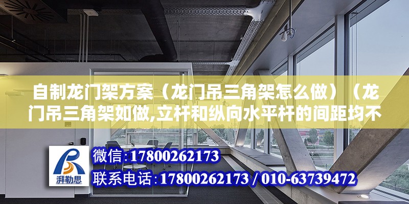 自制龙门架方案（龙门吊三角架怎么做）（龙门吊三角架如做,立杆和纵向水平杆的间距均不得大于1m） 结构工业装备设计