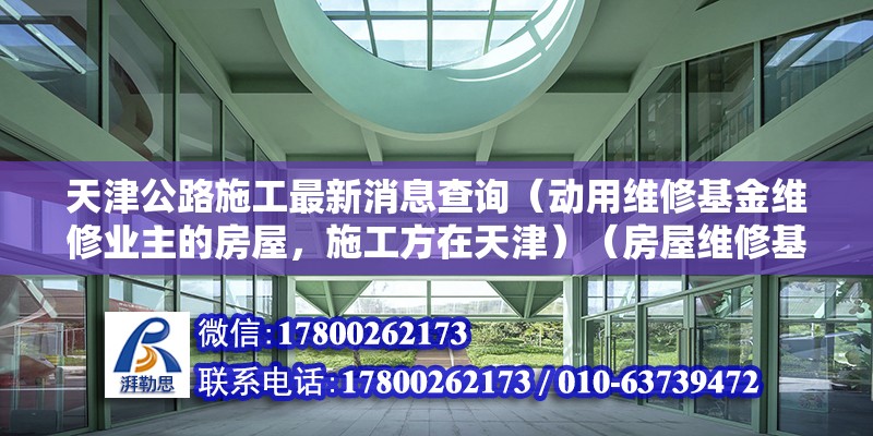 天津公路施工最新消息查询（动用维修基金维修业主的房屋，施工方在天津）（房屋维修基金如何办理？） 北京钢结构设计