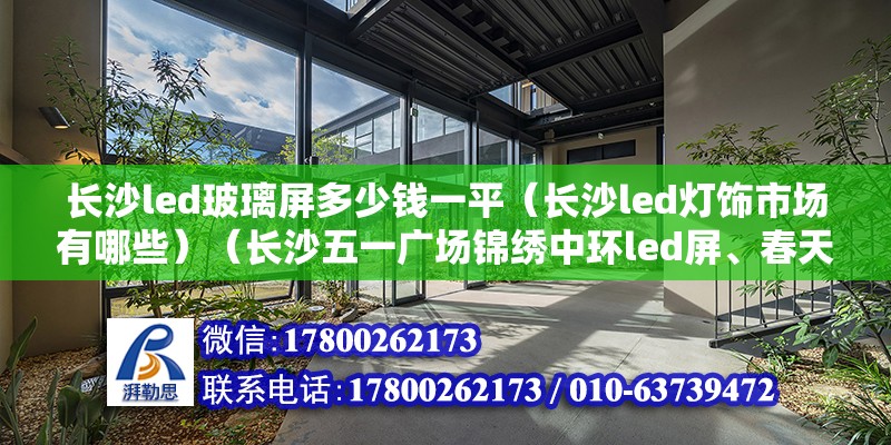 长沙led玻璃屏多少钱一平（长沙led灯饰市场有哪些）（长沙五一广场锦绣中环led屏、春天百货led大屏）