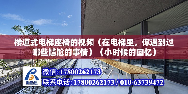 楼道式电梯座椅的视频（在电梯里，你遇到过哪些尴尬的事情）（小时候的回忆） 结构机械钢结构施工