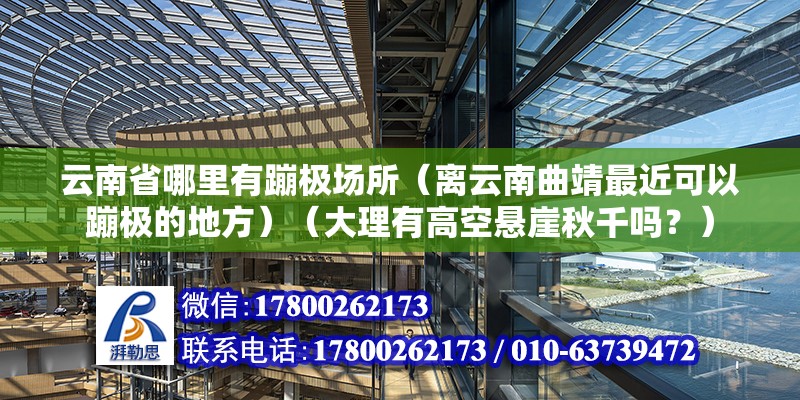 云南省哪里有蹦极场所（离云南曲靖最近可以蹦极的地方）（大理有高空悬崖秋千吗？） 钢结构钢结构螺旋楼梯设计