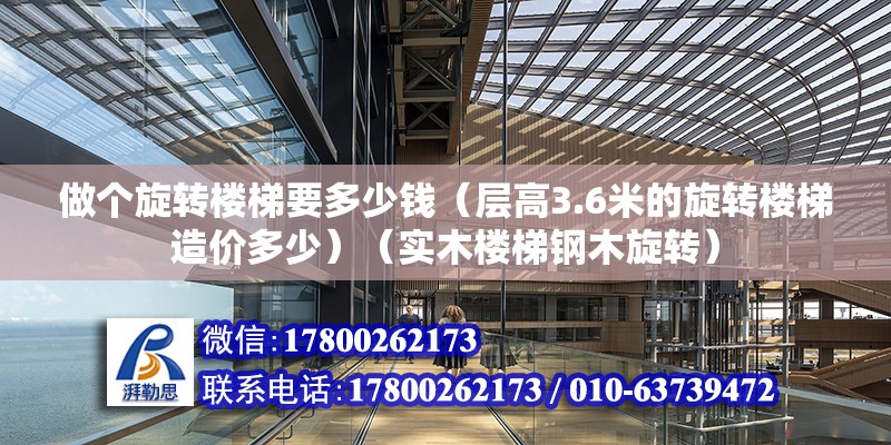 做个旋转楼梯要多少钱（层高3.6米的旋转楼梯造价多少）（实木楼梯钢木旋转） 钢结构网架施工