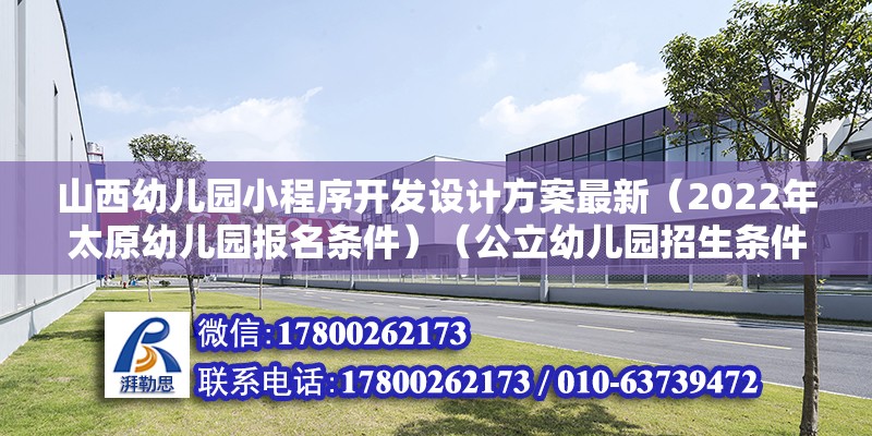 山西幼儿园小程序开发设计方案最新（2022年太原幼儿园报名条件）（公立幼儿园招生条件） 钢结构跳台施工