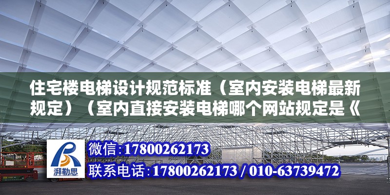 住宅楼电梯设计规范标准（室内安装电梯最新规定）（室内直接安装电梯哪个网站规定是《住宅项目规范》） 钢结构蹦极施工