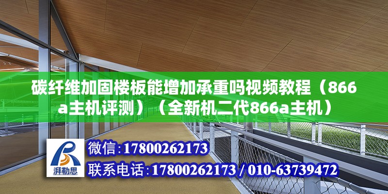 碳纤维加固楼板能增加承重吗视频教程（866a主机评测）（全新机二代866a主机） 结构桥梁钢结构施工