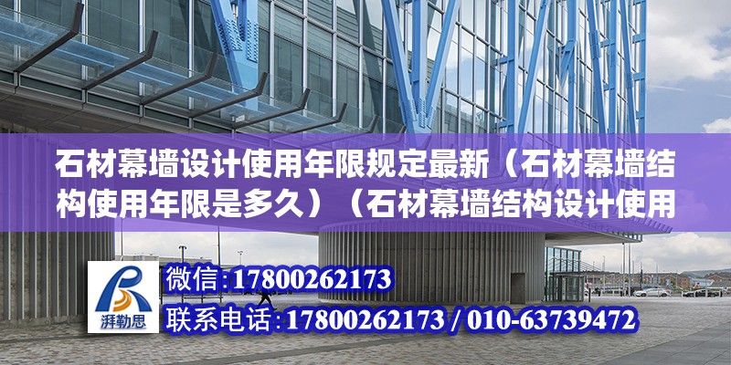 石材幕墙设计使用年限规定最新（石材幕墙结构使用年限是多久）（石材幕墙结构设计使用年限为25年(1．6条指出） 装饰工装施工