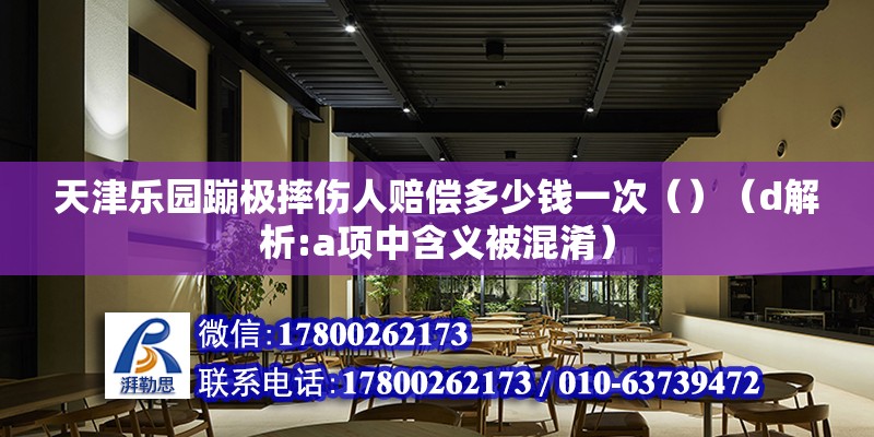 天津乐园蹦极摔伤人赔偿多少钱一次（）（d解析:a项中含义被混淆） 装饰幕墙设计