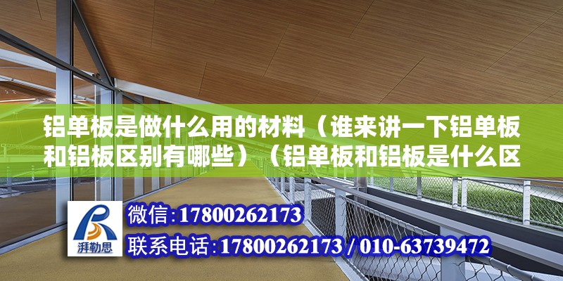 铝单板是做什么用的材料（谁来讲一下铝单板和铝板区别有哪些）（铝单板和铝板是什么区别） 结构桥梁钢结构设计