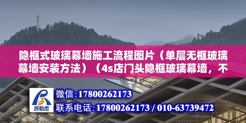 隐框式玻璃幕墙施工流程图片（单层无框玻璃幕墙安装方法）（4s店门头隐框玻璃幕墙，不等于零没有框） 结构砌体设计