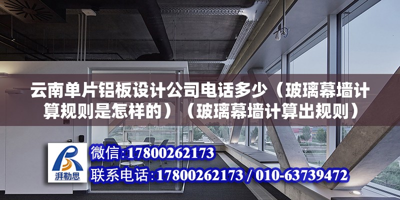 云南单片铝板设计公司电话多少（玻璃幕墙计算规则是怎样的）（玻璃幕墙计算出规则） 钢结构跳台施工