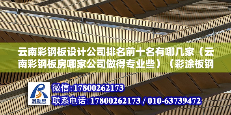 云南彩钢板设计公司排名前十名有哪几家（云南彩钢板房哪家公司做得专业些）（彩涂板钢板应用范围） 装饰幕墙施工