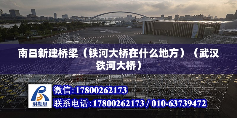 南昌新建桥梁（铁河大桥在什么地方）（武汉铁河大桥） 北京钢结构设计