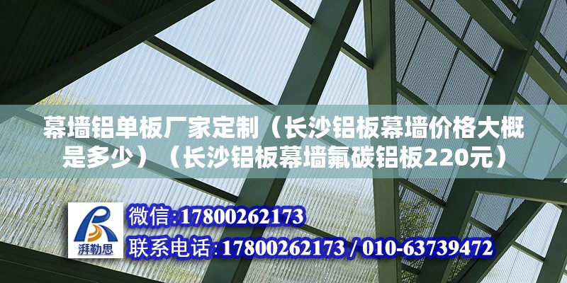 幕墙铝单板厂家定制（长沙铝板幕墙价格大概是多少）（长沙铝板幕墙氟碳铝板220元） 钢结构桁架施工