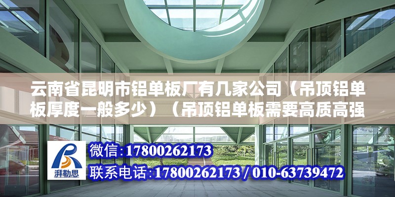 云南省昆明市铝单板厂有几家公司（吊顶铝单板厚度一般多少）（吊顶铝单板需要高质高强度铝合金板材） 钢结构钢结构停车场施工