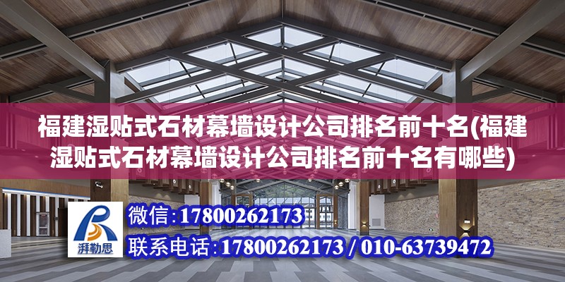 福建湿贴式石材幕墙设计公司排名前十名(福建湿贴式石材幕墙设计公司排名前十名有哪些)