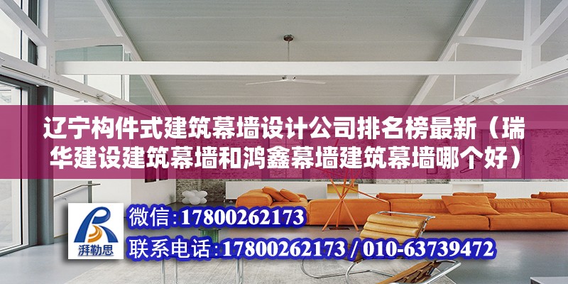 辽宁构件式建筑幕墙设计公司排名榜最新（瑞华建设建筑幕墙和鸿鑫幕墙建筑幕墙哪个好）