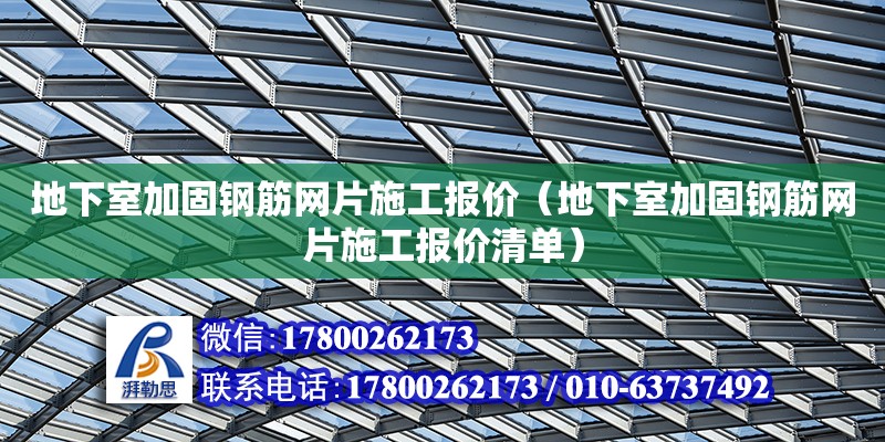 地下室加固钢筋网片施工报价（地下室加固钢筋网片施工报价清单） 结构工业钢结构设计