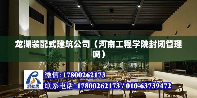 龙湖装配式建筑公司（河南工程学院封闭管理吗）