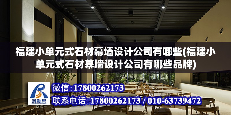 福建小单元式石材幕墙设计公司有哪些(福建小单元式石材幕墙设计公司有哪些品牌)