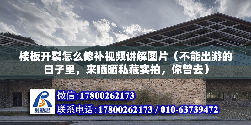 楼板开裂怎么修补视频讲解图片（不能出游的日子里，来晒晒私藏实拍，你曾去）