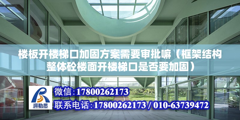 楼板开楼梯口加固方案需要审批嘛（框架结构整体砼楼面开楼梯口是否要加固） 北京加固施工