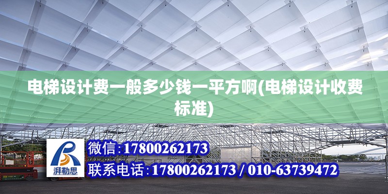 电梯设计费一般多少钱一平方啊(电梯设计收费标准)