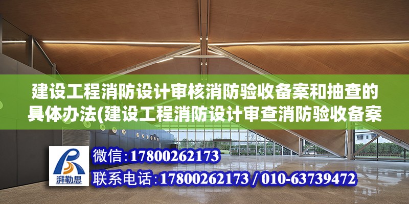 建设工程消防设计审核消防验收备案和抽查的具体办法(建设工程消防设计审查消防验收备案)