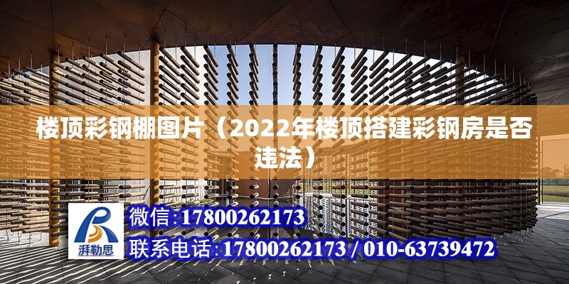 楼顶彩钢棚图片（2022年楼顶搭建彩钢房是否违法）