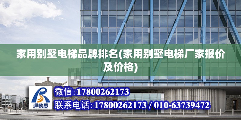 家用别墅电梯品牌排名(家用别墅电梯厂家报价及价格) 结构电力行业施工