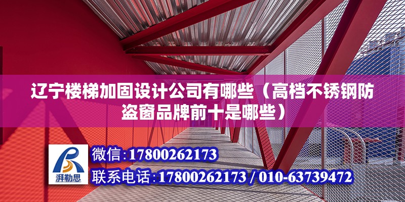 辽宁楼梯加固设计公司有哪些（高档不锈钢防盗窗品牌前十是哪些） 结构电力行业设计