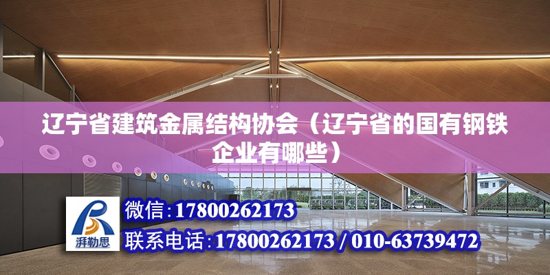 辽宁省建筑金属结构协会（辽宁省的国有钢铁企业有哪些）