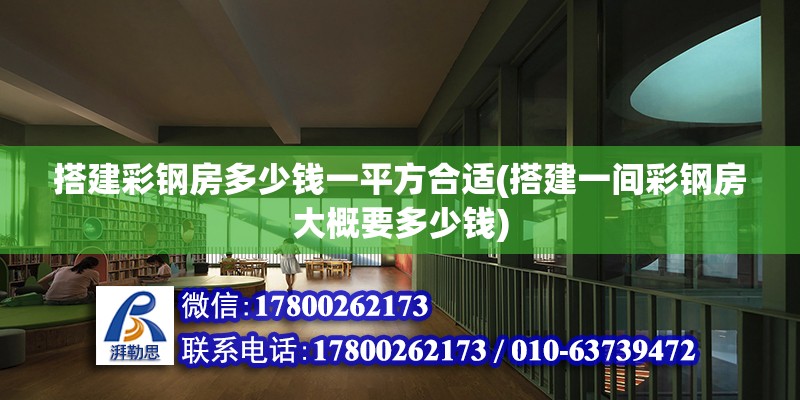 搭建彩钢房多少钱一平方合适(搭建一间彩钢房大概要多少钱) 结构地下室施工