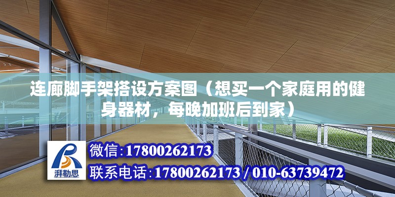 连廊脚手架搭设方案图（想买一个家庭用的健身器材，每晚加班后到家） 结构框架施工