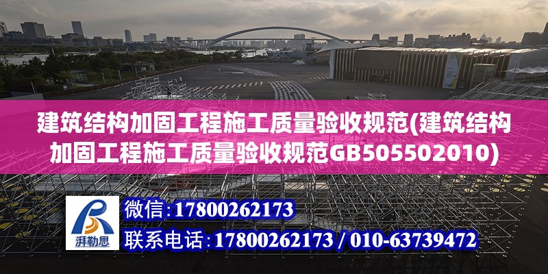 建筑结构加固工程施工质量验收规范(建筑结构加固工程施工质量验收规范GB505502010)