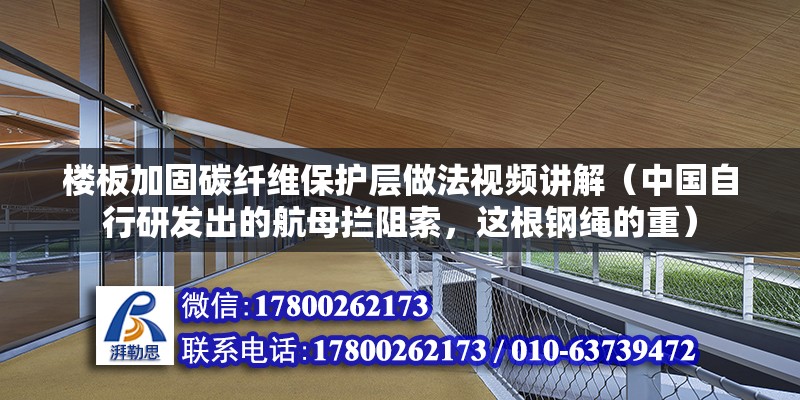 楼板加固碳纤维保护层做法视频讲解（中国自行研发出的航母拦阻索，这根钢绳的重）