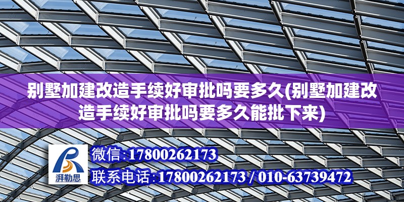 别墅加建改造手续好审批吗要多久(别墅加建改造手续好审批吗要多久能批下来)