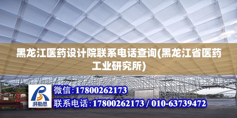 黑龙江医药设计院联系电话查询(黑龙江省医药工业研究所) 钢结构有限元分析设计