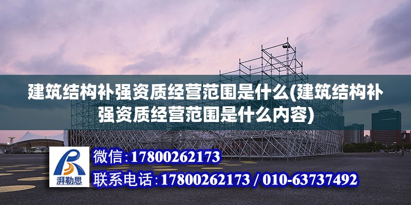 建筑结构补强资质经营范围是什么(建筑结构补强资质经营范围是什么内容) 建筑消防设计